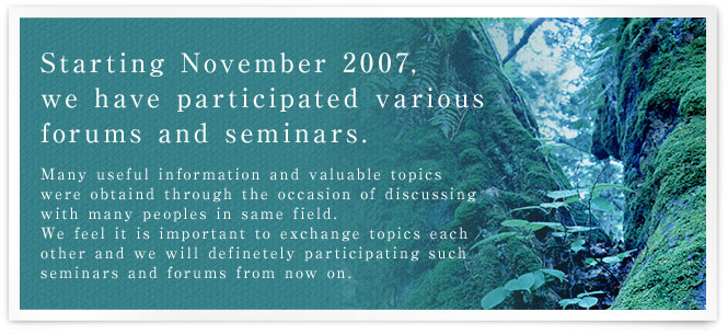 Starting November 2007, we have participated various forums and seminars.