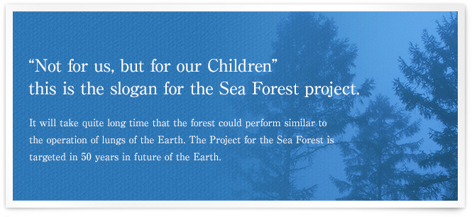 Not for Us, but for our Children. this is the slogan for the Sea Forest project.